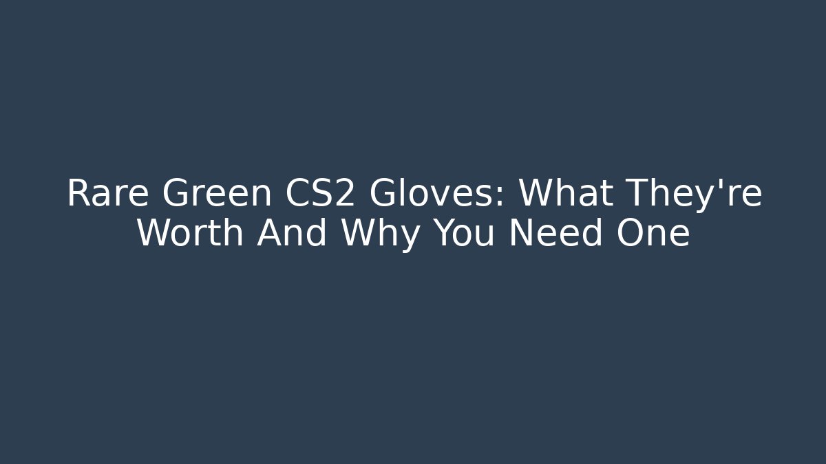 Rare Green CS2 Gloves: What They're Worth And Why You Need One