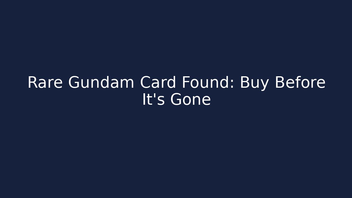 Rare Gundam Card Found: Buy Before It’s Gone