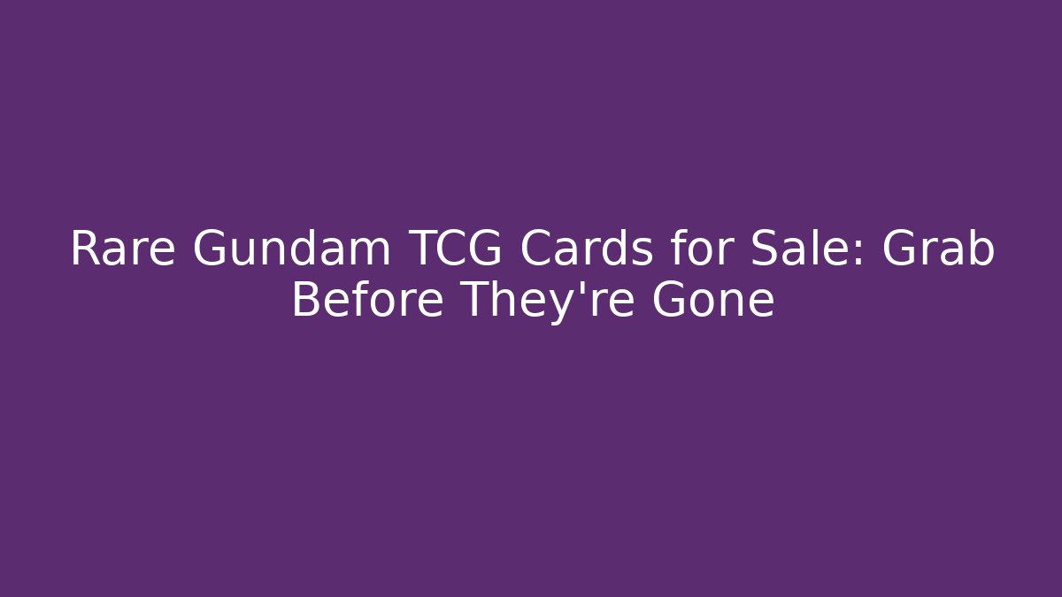 Rare Gundam TCG Cards for Sale: Grab Before They’re Gone
