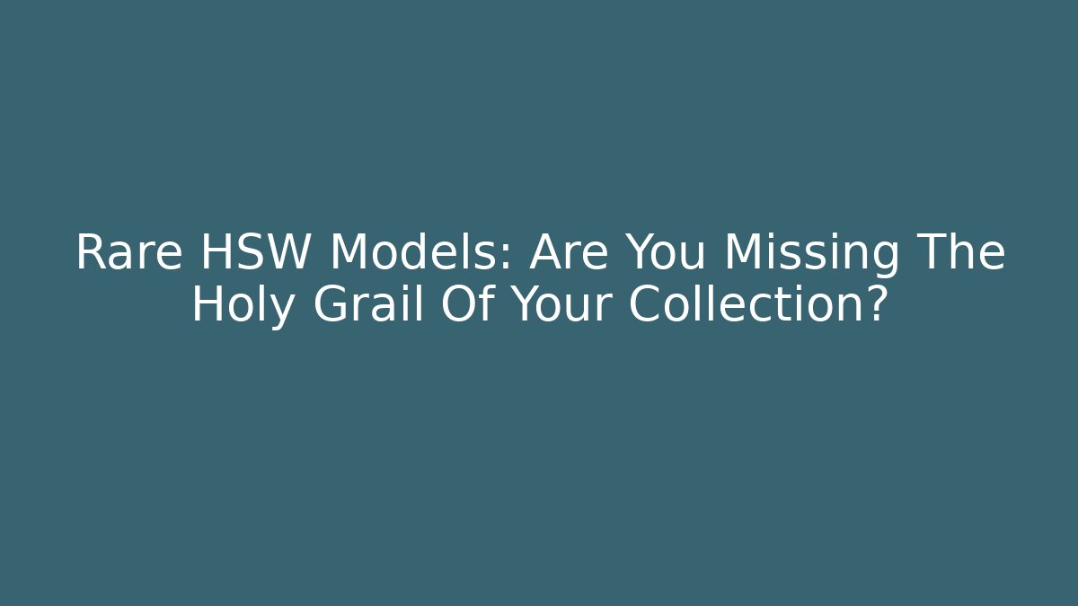 Rare HSW Models: Are You Missing The Holy Grail Of Your Collection?