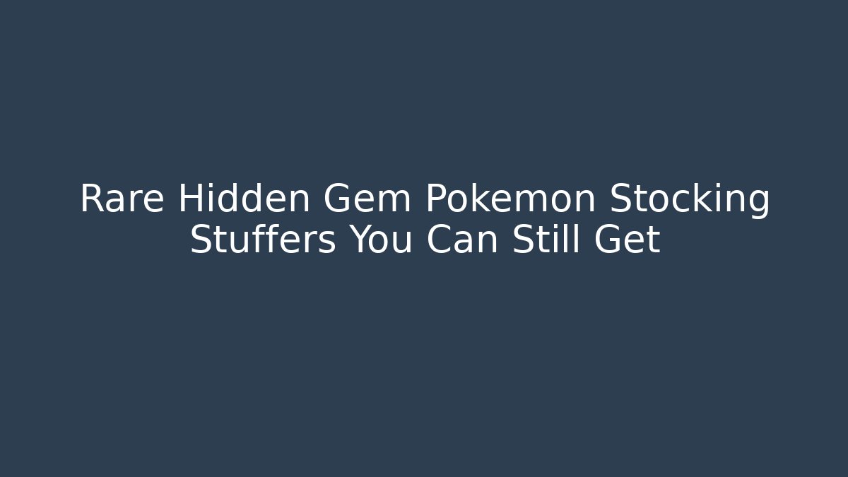 Rare Hidden Gem Pokemon Stocking Stuffers You Can Still Get - Create More Assets