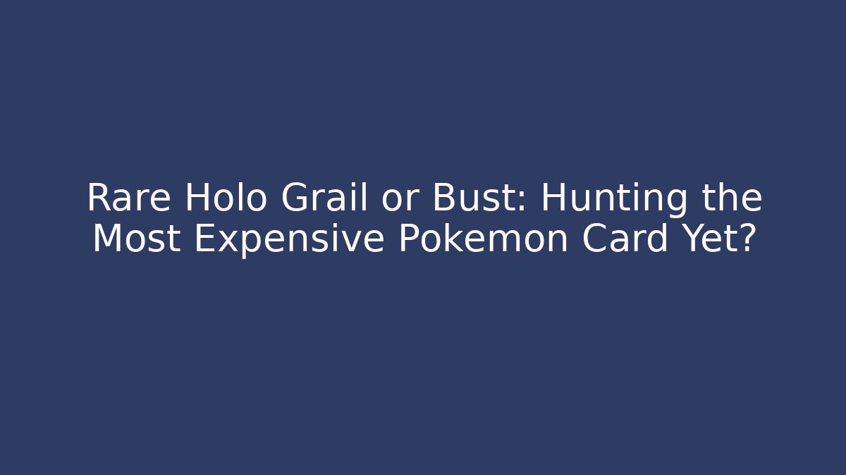 Rare Holo Grail or Bust: Hunting the Most Expensive Pokémon Card Yet?