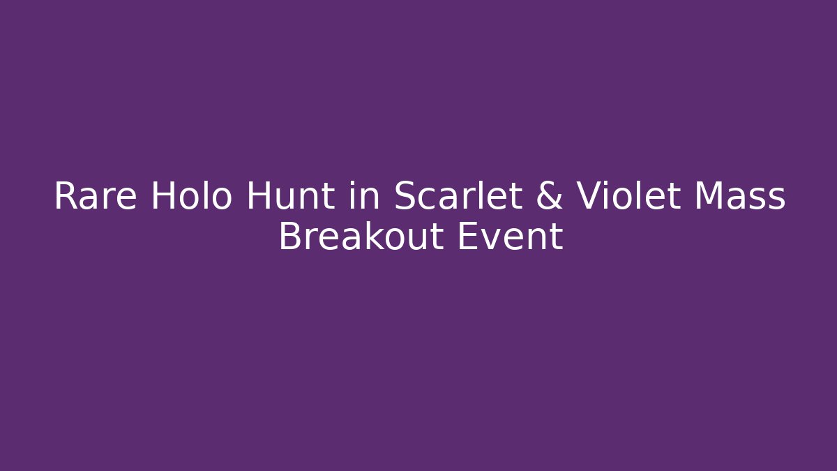 Rare Holo Hunt in Scarlet & Violet Mass Breakout Event