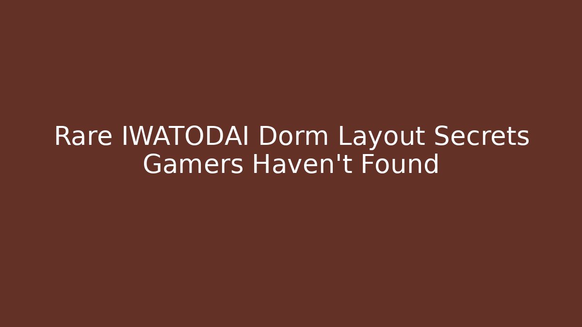 Rare IWATODAI Dorm Layout Secrets Gamers Haven't Found