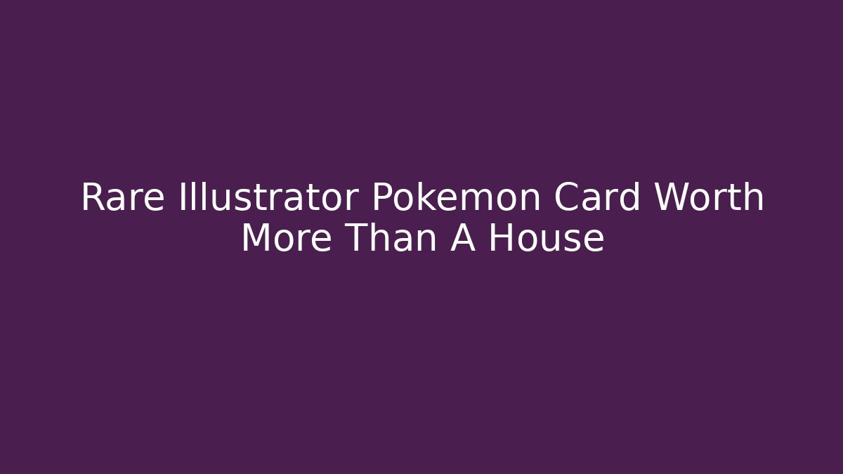 Rare Illustrator Pokemon Card Worth More Than A House
