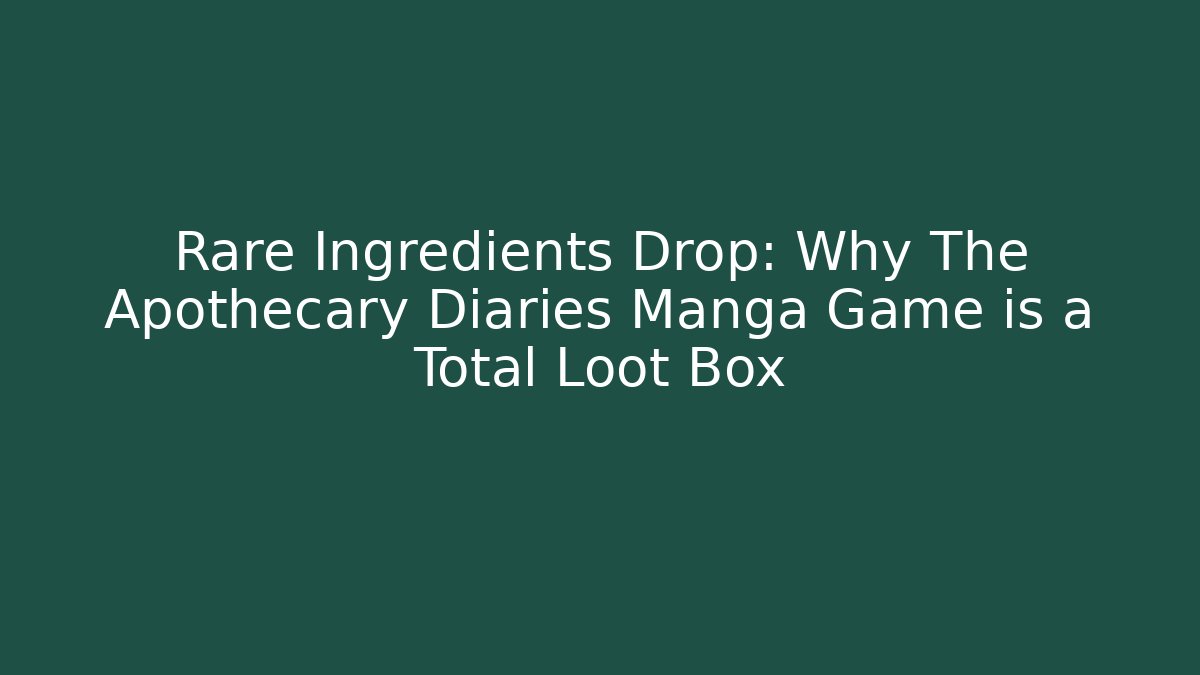 Rare Ingredients Drop: Why The Apothecary Diaries Manga Game is a Total Loot Box