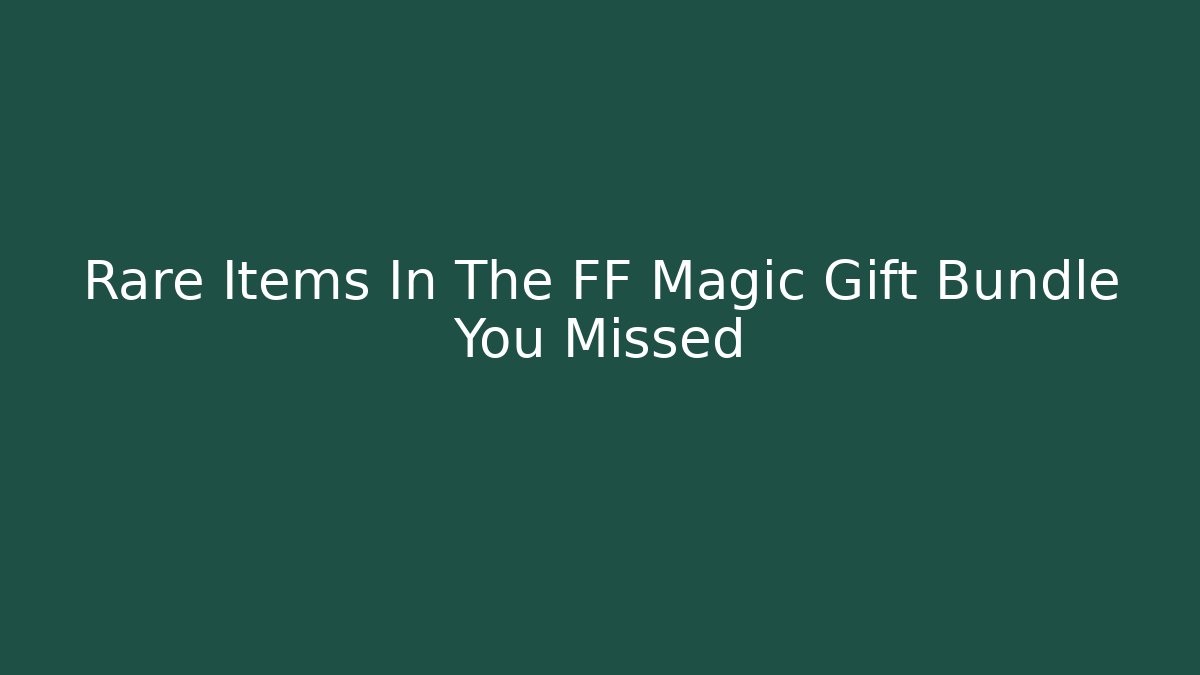 Rare Items In The FF Magic Gift Bundle You Missed