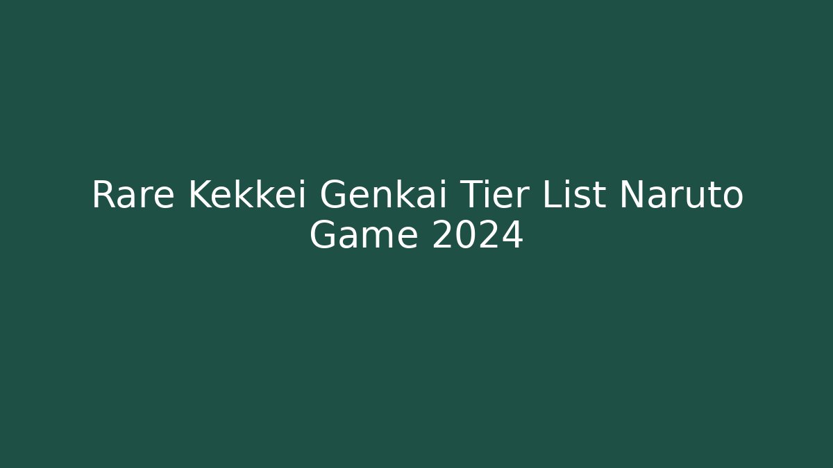 Rare Kekkei Genkai Tier List Naruto Game 2024