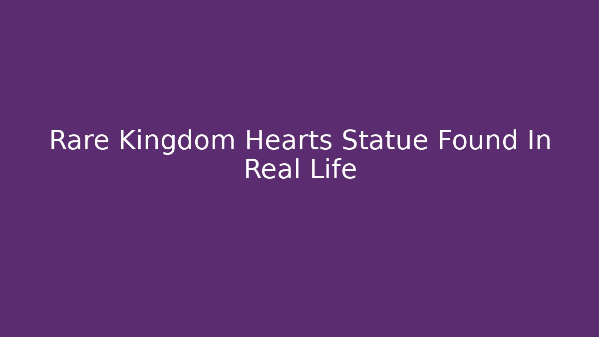 Rare Kingdom Hearts Statue Found In Real Life