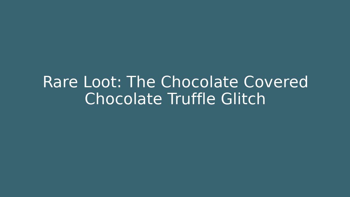 Rare Loot: The Chocolate Covered Chocolate Truffle Glitch