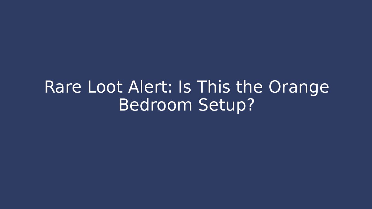 Rare Loot Alert: Is This the Orange Bedroom Setup?