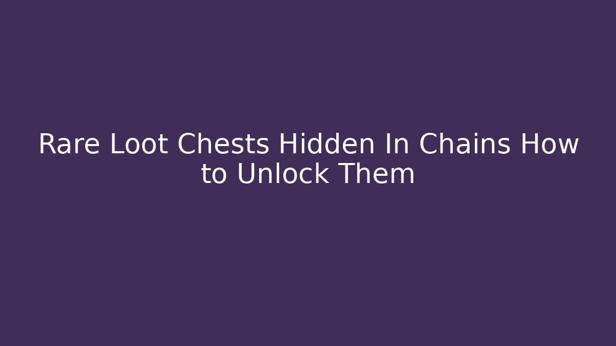Rare Loot Chests Hidden In Chains How to Unlock Them - Create More Assets