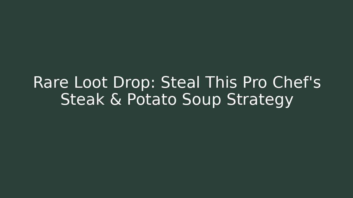 Rare Loot Drop: Steal This Pro Chef's Steak & Potato Soup Strategy