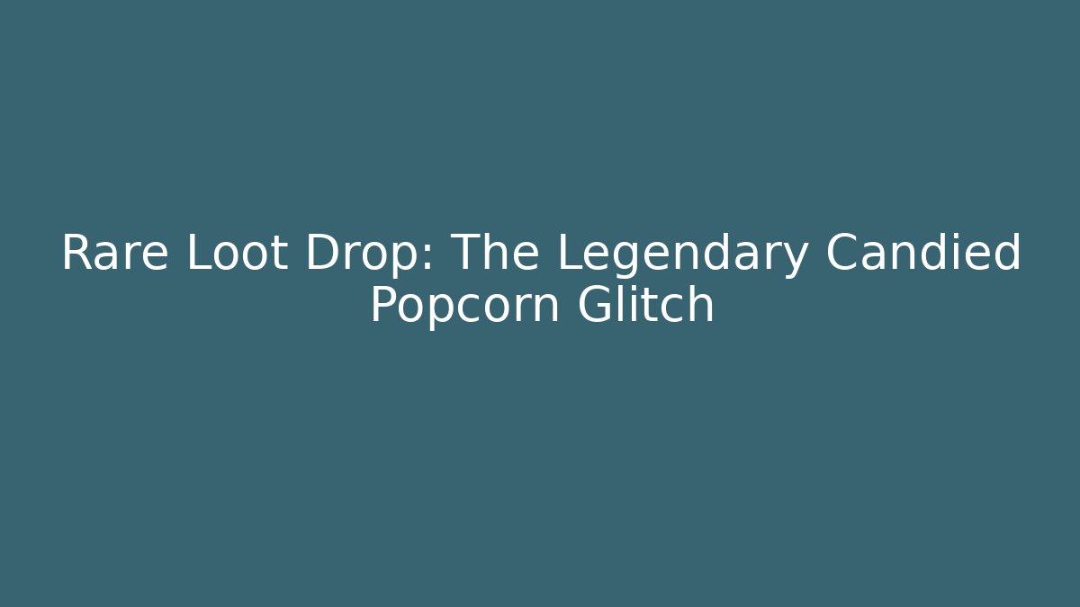 Rare Loot Drop: The Legendary Candied Popcorn Glitch