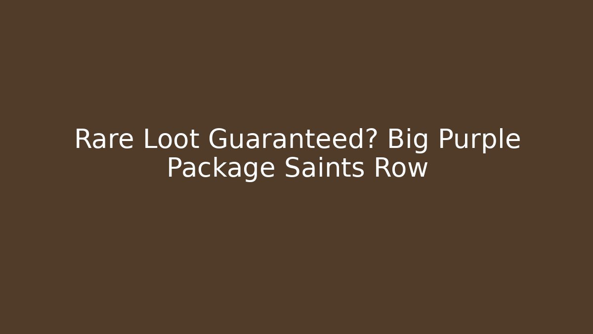 Rare Loot Guaranteed? Big Purple Package Saints Row