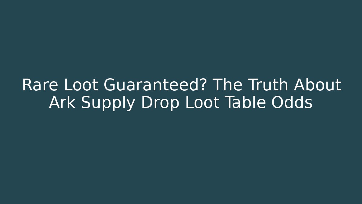 Rare Loot Guaranteed? The Truth About Ark Supply Drop Loot Table Odds - Create More Assets