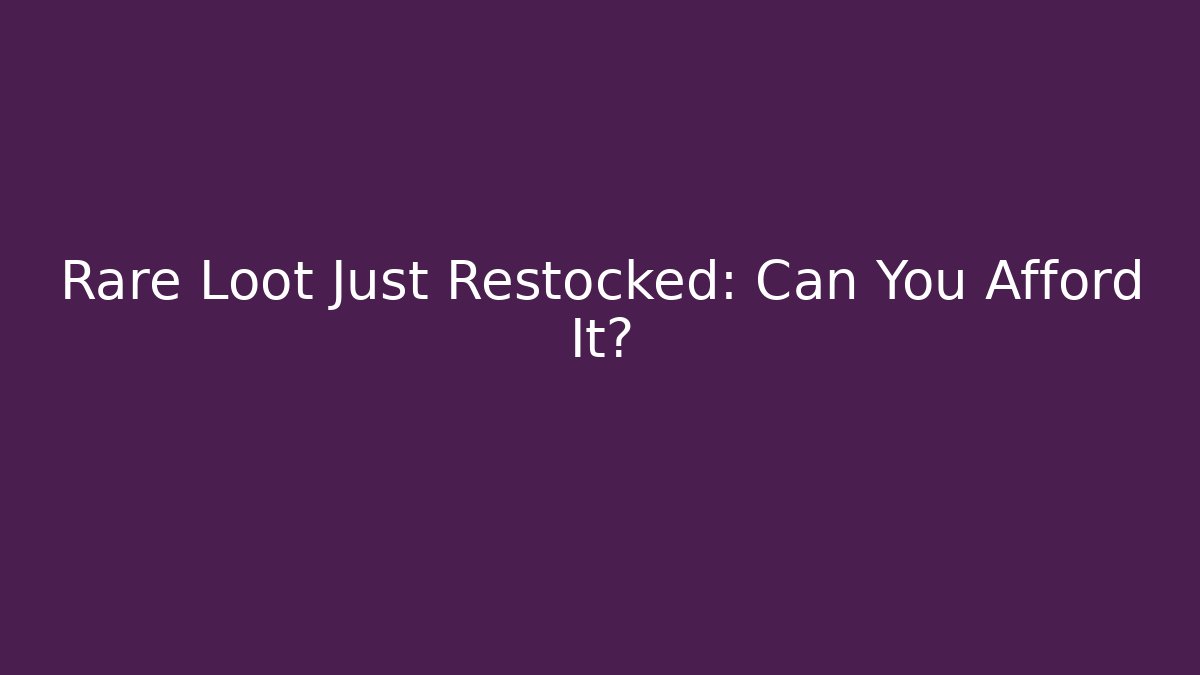 Rare Loot Just Restocked: Can You Afford It?