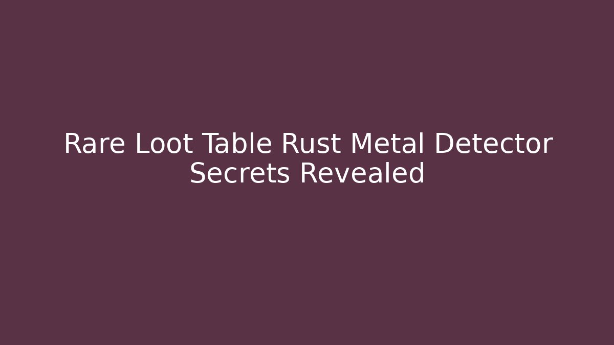 Rare Loot Table Rust Metal Detector Secrets Revealed