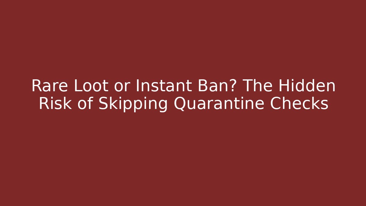 Rare Loot or Instant Ban? The Hidden Risk of Skipping Quarantine Checks