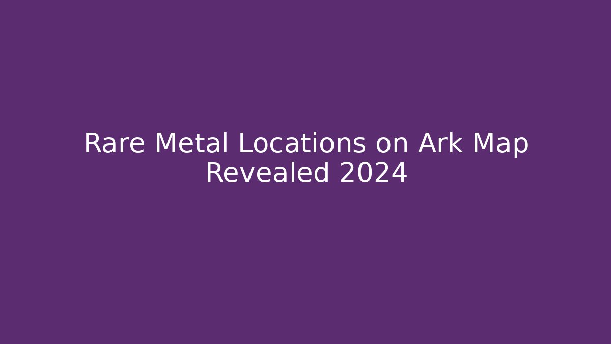 Rare Metal Locations on Ark Map Revealed 2024