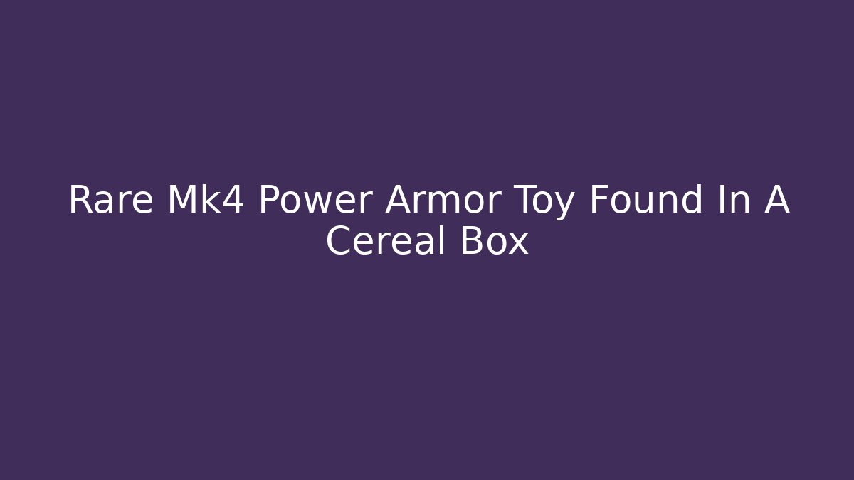 Rare Mk4 Power Armor Toy Found In A Cereal Box