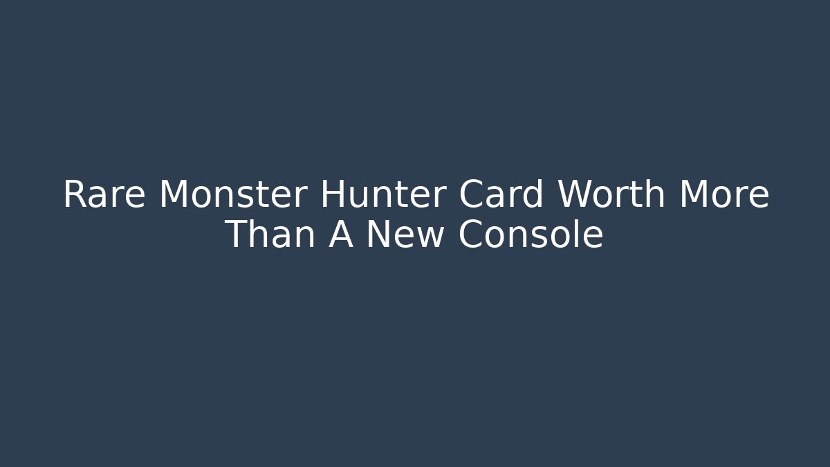 Rare Monster Hunter Card Worth More Than A New Console