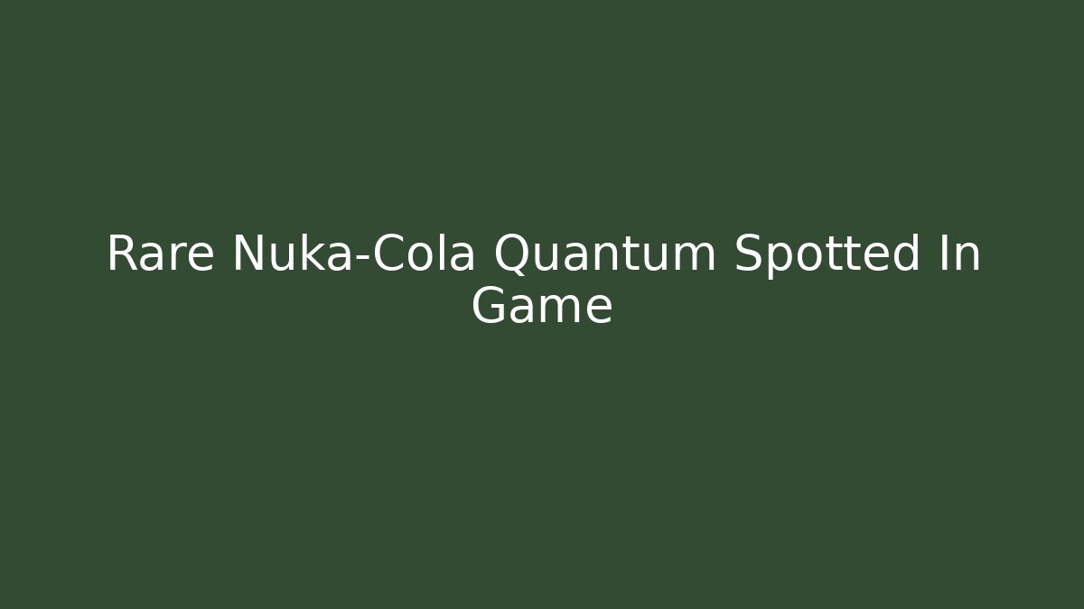 Rare Nuka-Cola Quantum Spotted In Game