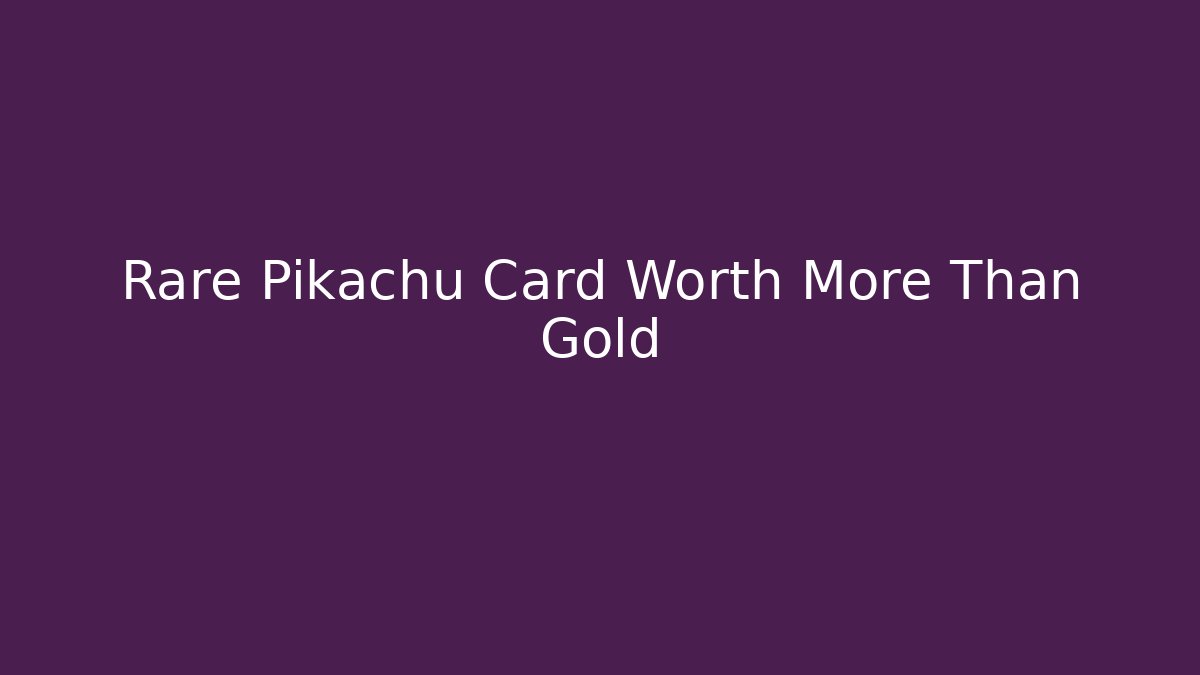 Rare Pikachu Card Worth More Than Gold
