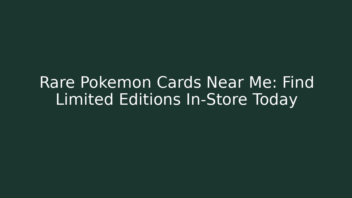 Rare Pokémon Cards Near Me: Find Limited Editions In-Store Today