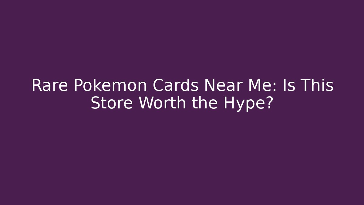 Rare Pokémon Cards Near Me: Is This Store Worth the Hype?