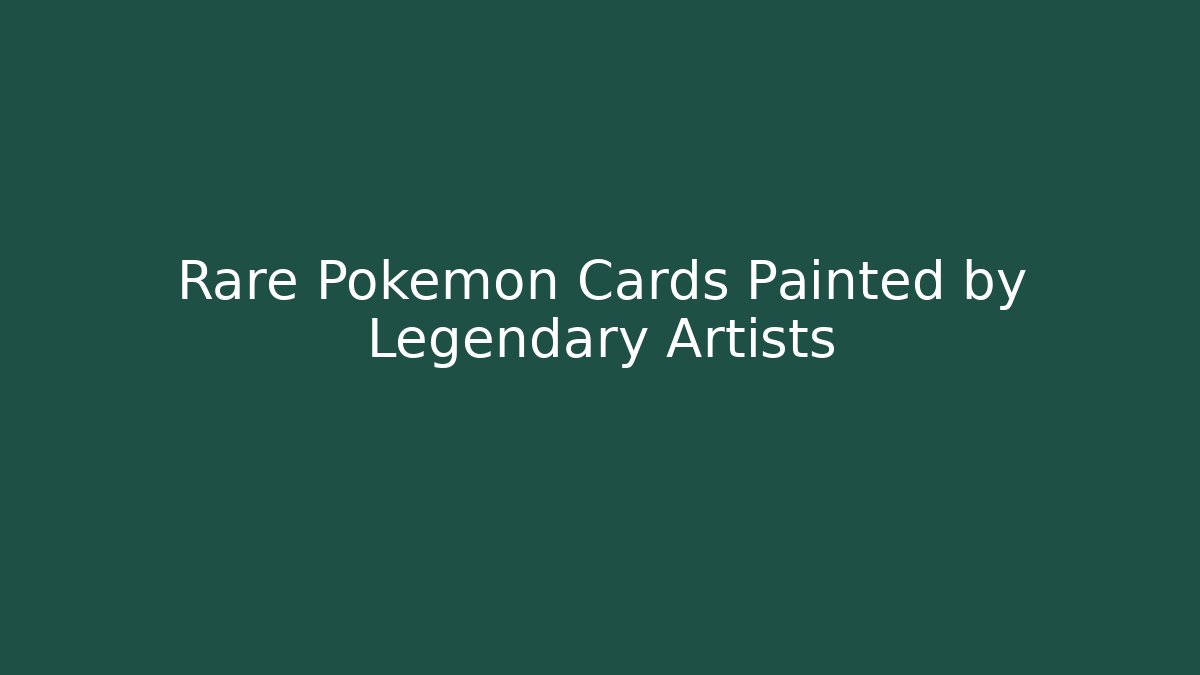 Rare Pokémon Cards Painted by Legendary Artists