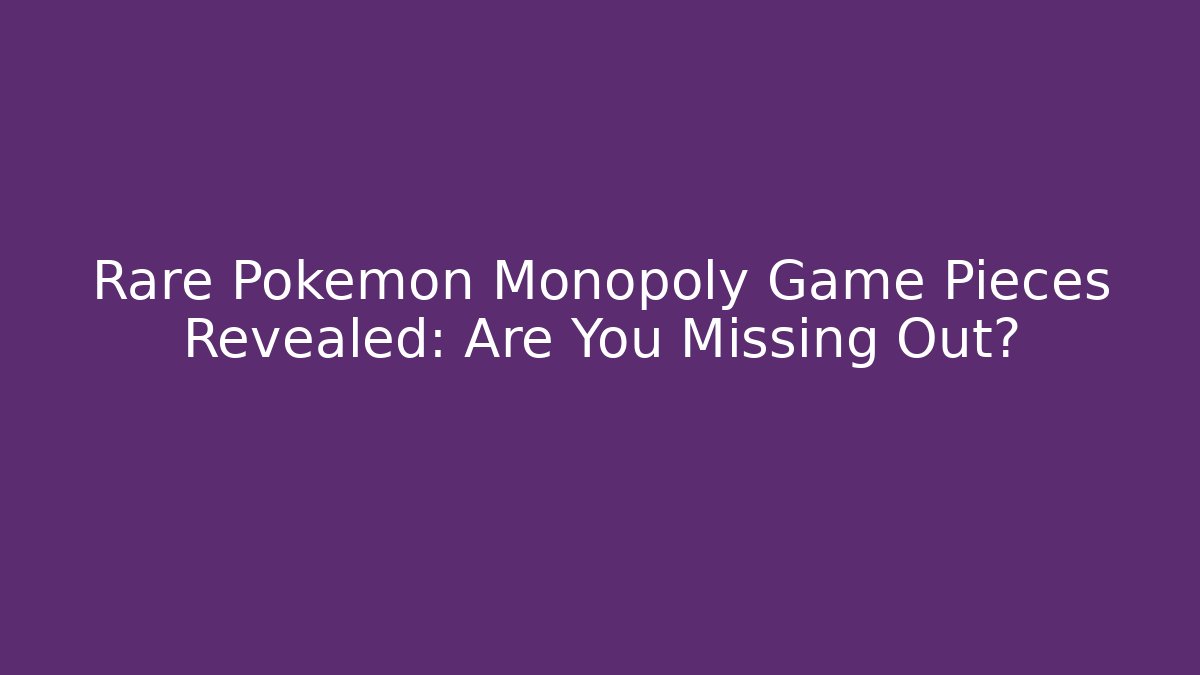 Rare Pokémon Monopoly Game Pieces Revealed: Are You Missing Out?