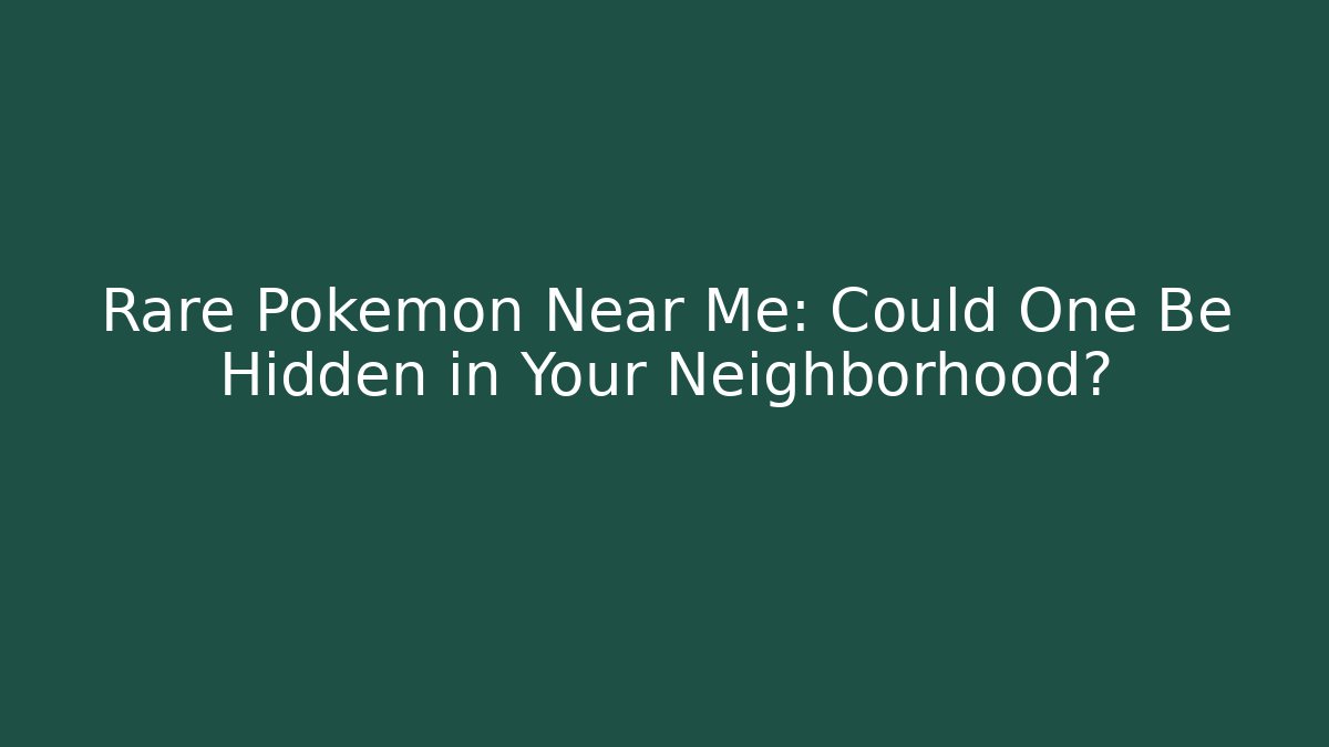 Rare Pokémon Near Me: Could One Be Hidden in Your Neighborhood?