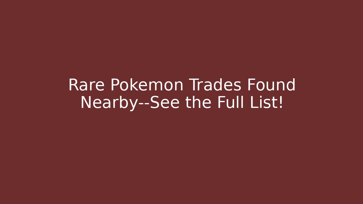 Rare Pokémon Trades Found Nearby—See the Full List!