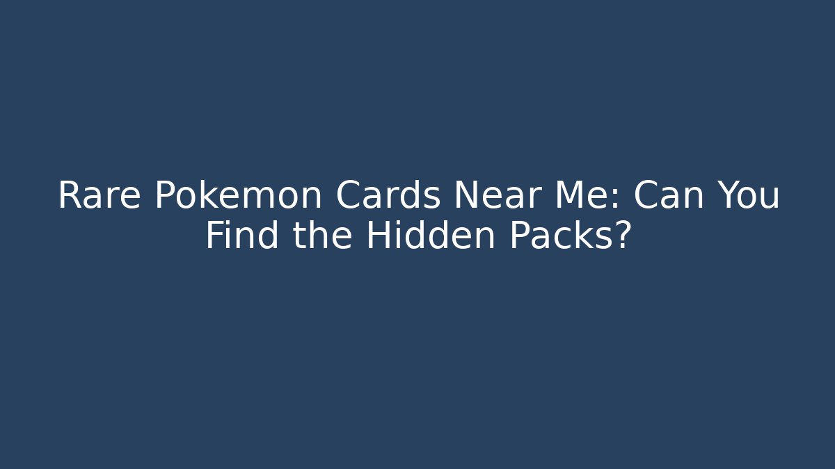 Rare Pokemon Cards Near Me: Can You Find the Hidden Packs?