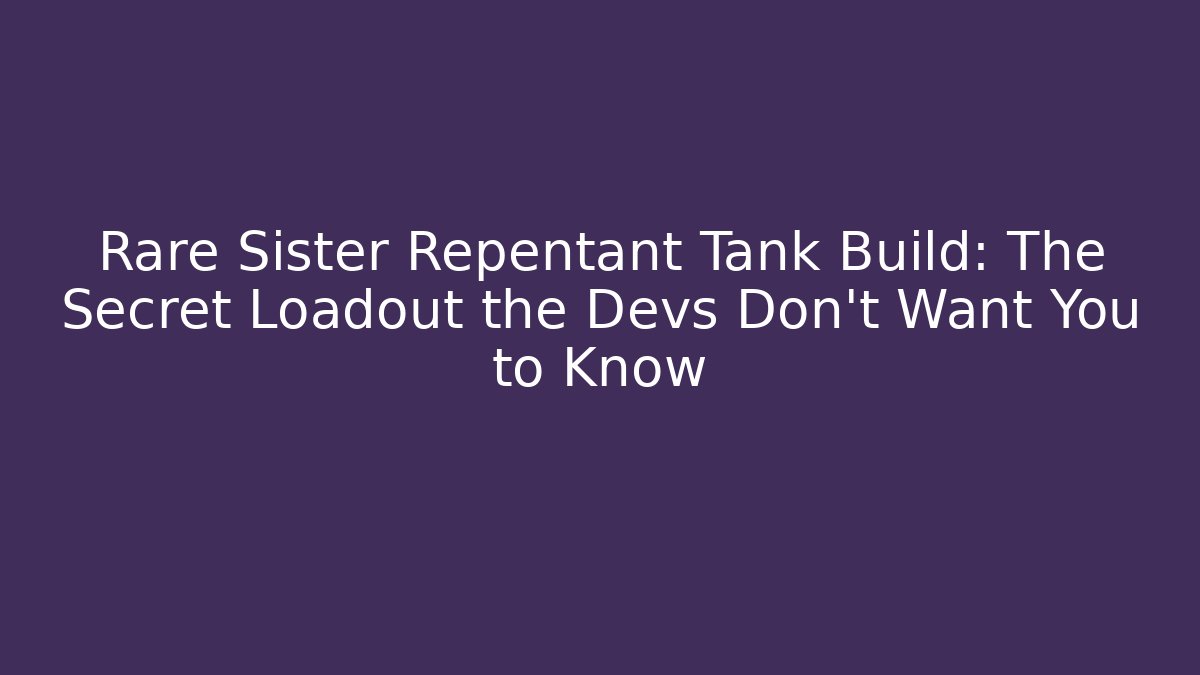 Rare Sister Repentant Tank Build: The Secret Loadout the Devs Don’t Want You to Know