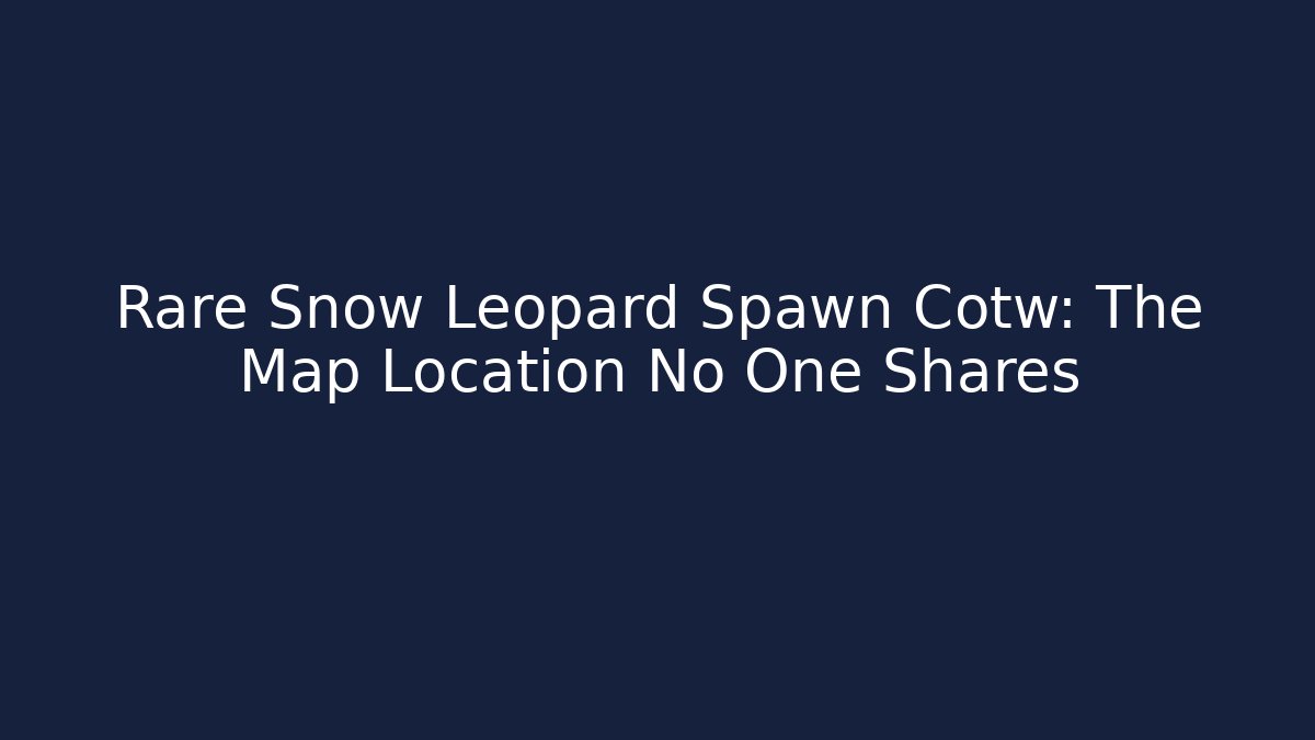 Rare Snow Leopard Spawn Cotw: The Map Location No One Shares