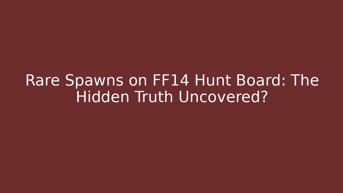 Rare Spawns on FF14 Hunt Board: The Hidden Truth Uncovered? - Create More Assets