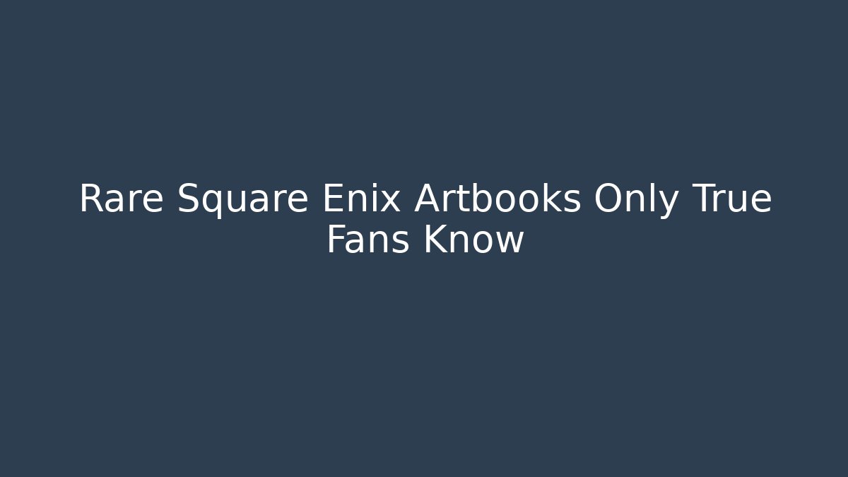 Rare Square Enix Artbooks Only True Fans Know