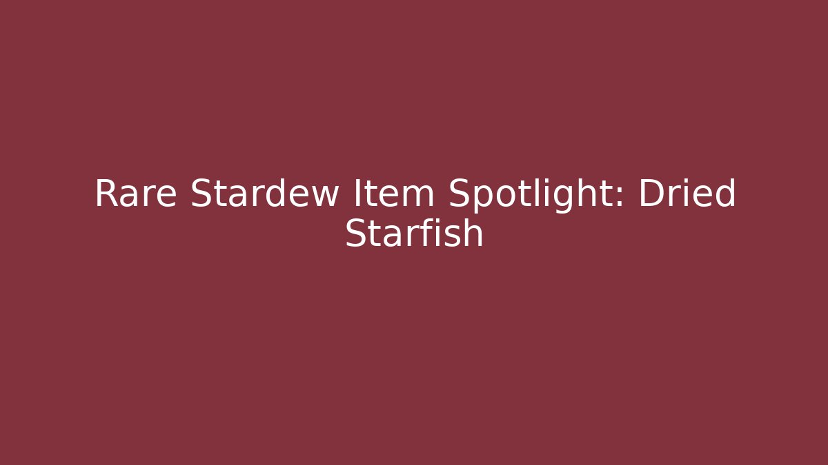 Rare Stardew Item Spotlight: Dried Starfish