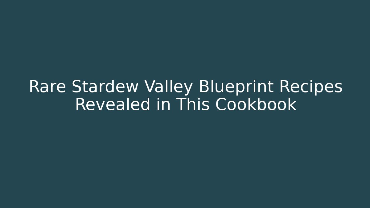 Rare Stardew Valley Blueprint Recipes Revealed in This Cookbook