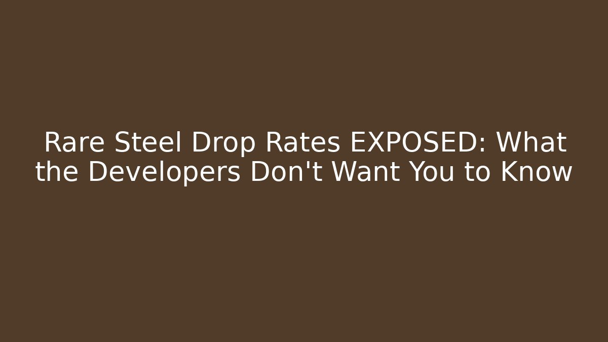 Rare Steel Drop Rates EXPOSED: What the Developers Don’t Want You to Know