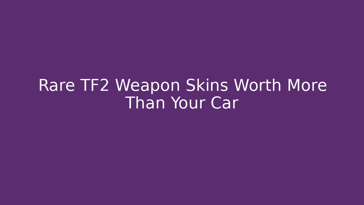Rare TF2 Weapon Skins Worth More Than Your Car - Create More Assets