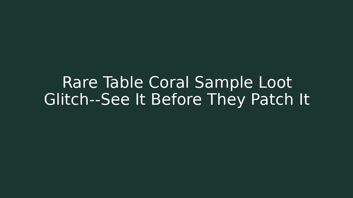 Rare Table Coral Sample Loot Glitch—See It Before They Patch It - Create More Assets
