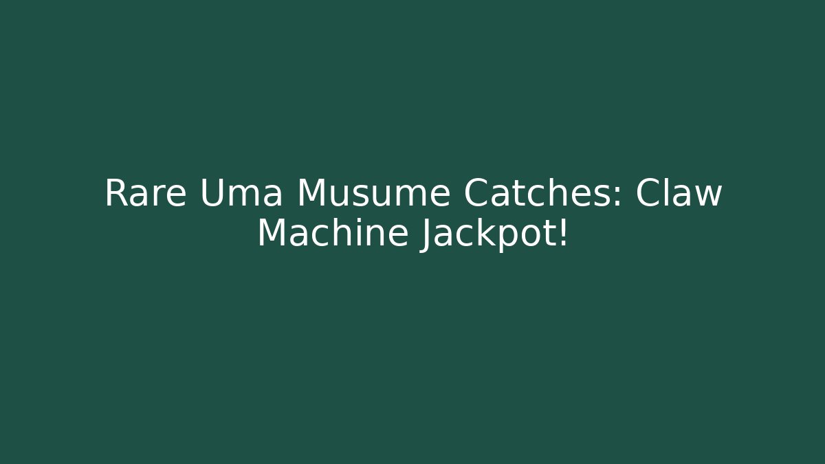 Rare Uma Musume Catches: Claw Machine Jackpot!