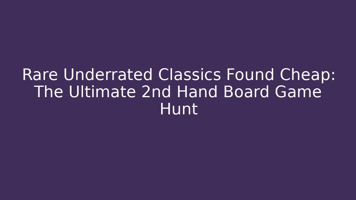 Rare Underrated Classics Found Cheap: The Ultimate 2nd Hand Board Game Hunt