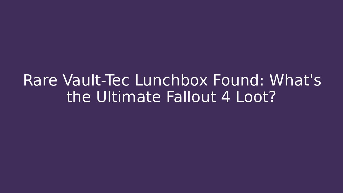 Rare Vault-Tec Lunchbox Found: What’s the Ultimate Fallout 4 Loot?