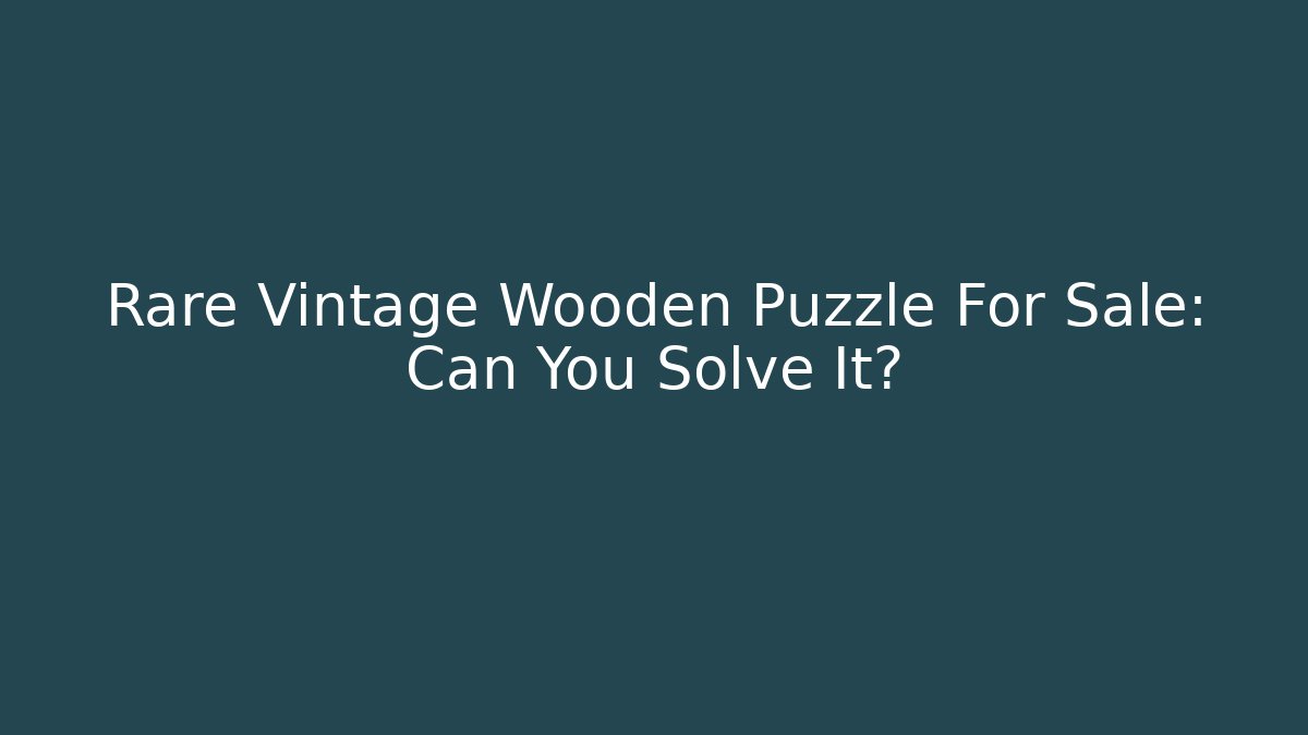 Rare Vintage Wooden Puzzle For Sale: Can You Solve It?