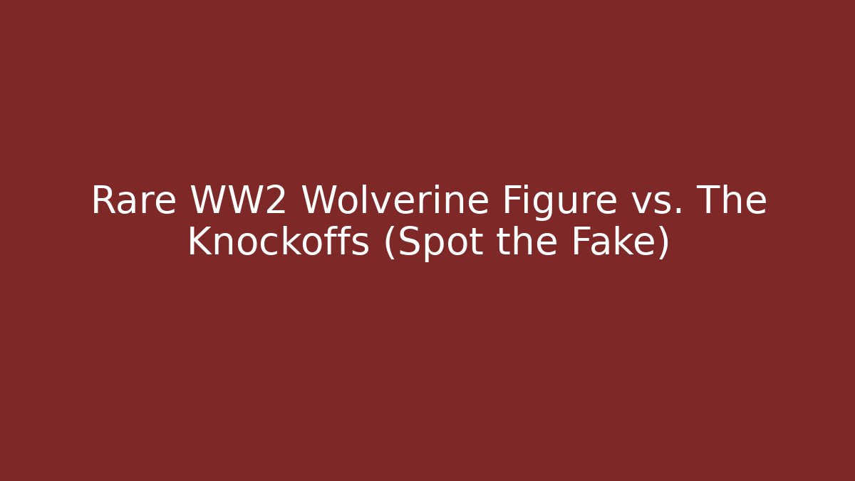 Rare WW2 Wolverine Figure vs. The Knockoffs (Spot the Fake)