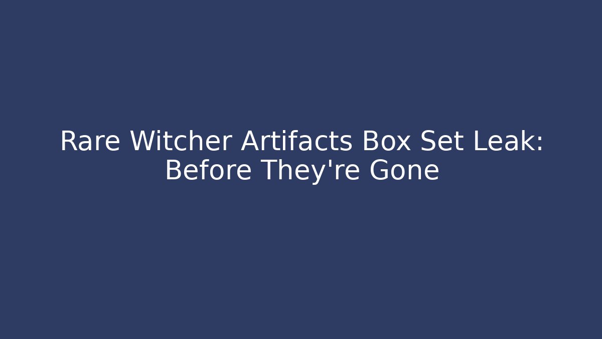 Rare Witcher Artifacts Box Set Leak: Before They're Gone